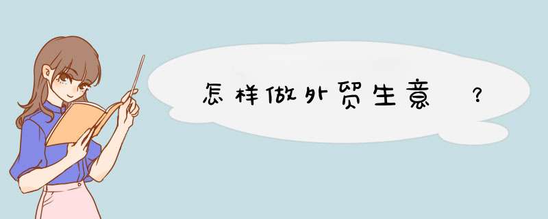 怎样做外贸生意 ？